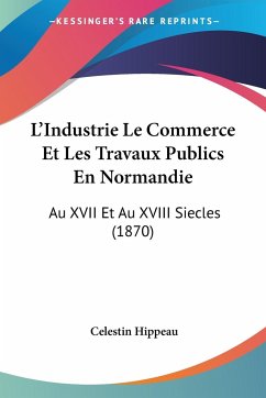 L'Industrie Le Commerce Et Les Travaux Publics En Normandie - Hippeau, Celestin