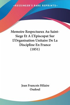 Memoire Respectueux Au Saint-Siege Et A L'Episcopat Sur L'Organisation Unitaire De La Discipline En France (1851) - Oudoul, Jean Francois Hilaire