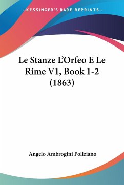 Le Stanze L'Orfeo E Le Rime V1, Book 1-2 (1863) - Poliziano, Angelo Ambrogini