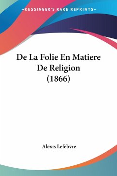 De La Folie En Matiere De Religion (1866) - Lefebvre, Alexis