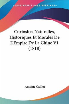 Curiosites Naturelles, Historiques Et Morales De L'Empire De La Chine V1 (1818) - Caillot, Antoine