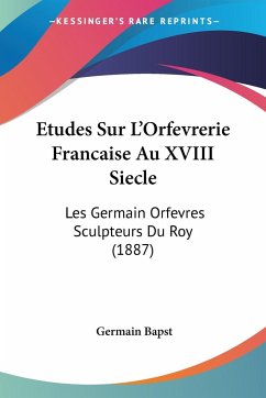 Etudes Sur L'Orfevrerie Francaise Au XVIII Siecle - Bapst, Germain