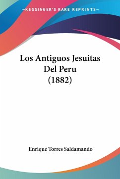 Los Antiguos Jesuitas Del Peru (1882) - Saldamando, Enrique Torres