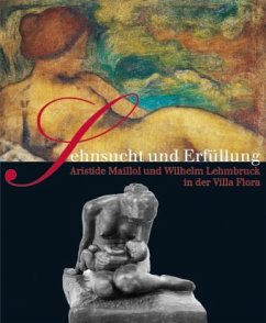 Sehnsucht und Erfüllung. Aristide Maillol und Wilhelm Lehmbruck in der Villa Flora Sehnsucht und Erfüllung. Aristide Maillol und Wilhelm Lehmbruck in der Villa Flora
