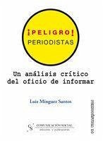 ¡Peligro! periodistas : un análisis crítico del oficio de informar - Mínguez Santos, Luis