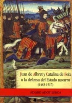 Juan de Albret y Catalina de Foix o La defensa del Estado navarro (1483-1517) - Adot Lerga, Álvaro