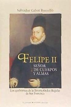 Felipe II, señor de cuerpos y almas : los quebrantos de la Tercera Orden Regular de San Francisco - Cabot Rosselló, Salvador