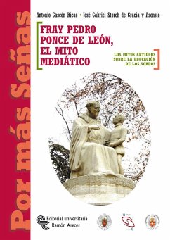 Fray Pedro Ponce de León. El mito mediático : los mitos antiguos sobre la educación de los sordos - Gascón Ricao, Antonio; Storch de Gracia y Asensio, José Gabriel