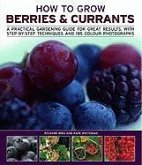 How to Grow Berries & Currants: A Practical Gardening Guide to Growing Strawberries, Blueberries and Other Soft Fruits, with Step-By-Step Techniques a