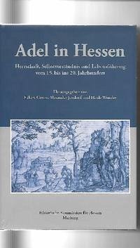 Adel in Hessen. Herrschaft, Selbstverständnis und Lebensführung vom 15. bis ins 20. Jahrhundert