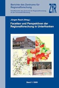 Facetten und Perspektiven der Regionalforschung in Unterfranken. - Facetten und Perspektiven der Regionalforschung in Unterfranken. (Berichte des Zentrums für Regionalforschung / Schriftenreihe des Zentrums für Regionalforschung an der Universität Würzburg) Rauh, Jürgen