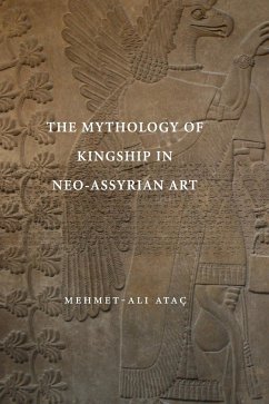 The Mythology of Kingship in Neo-Assyrian Art - Atac, Mehmet-Ali