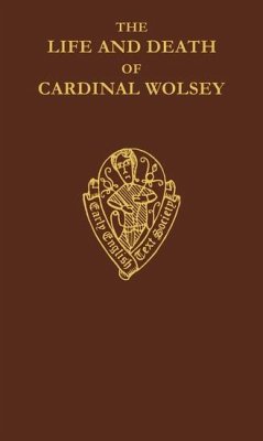 The Life and Death of Cardinal Wolsey by George Cavendish - Sylvester, R S (ed.)