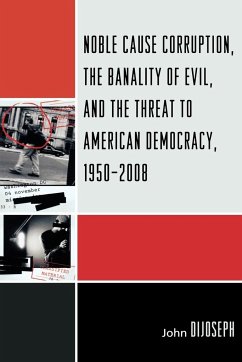 Noble Cause Corruption, the Banality of Evil, and the Threat to American Democracy, 1950-2008 - Dijoseph, John