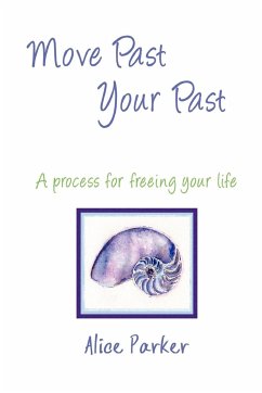 Move Past Your Past - A process for freeing your life - Parker, Alice