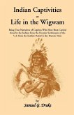 Indian Captivities, or Life in the Wigwam; Being True Narratives of Captives Who Have Been Carried Away by the Indians from the Frontier Settlements O