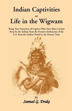 Indian Captivities, or Life in the Wigwam; Being True Narratives of Captives Who Have Been Carried Away by the Indians from the Frontier Settlements O - Drake, Samuel Gardner