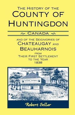 The History Of The County Of Huntingdon [Canada] and of the Seigniories of Chateaugay and Beauharnois from Their First Settlement to the Year 1838 - Sellar, Robert