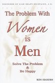 The Problem with Women Is Men: Solve the Problem & Be Happy