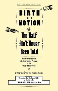Birth of a Notion; Or, the Half Ain't Never Been Told: A Narrative Account with Entertaining Passages of the State of Minstrelsy and of America & the - Harris, Bill