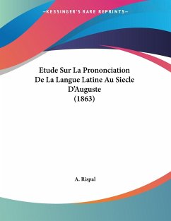 Etude Sur La Prononciation De La Langue Latine Au Siecle D'Auguste (1863) - Rispal, A.