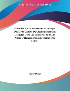 Memoire Sur La Formation Historique Des Deux Classes De Citoyens Romains Designes Dans Les Pandectes Sous Les Noms D'Honestiores Et D'Humiliores (1878) - Duruy, Victor