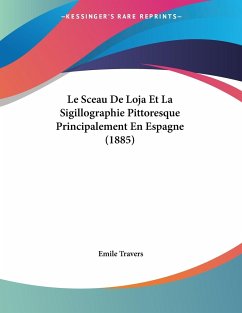 Le Sceau De Loja Et La Sigillographie Pittoresque Principalement En Espagne (1885) - Travers, Emile