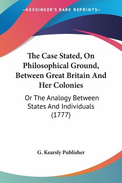 The Case Stated, On Philosophical Ground, Between Great Britain And Her Colonies