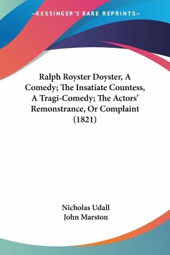 Ralph Royster Doyster, A Comedy; The Insatiate Countess, A Tragi-Comedy; The Actors' Remonstrance, Or Complaint (1821) - Udall, Nicholas; Marston, John