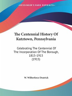 The Centennial History Of Kutztown, Pennsylvania - Deatrick, W. Wilberforce