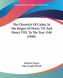 The Chronicle Of Calais, In The Reigns Of Henry VII And Henry VIII, To The Year 1540 (1846)