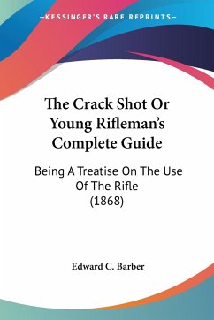 The Crack Shot Or Young Rifleman's Complete Guide - Barber, Edward C.