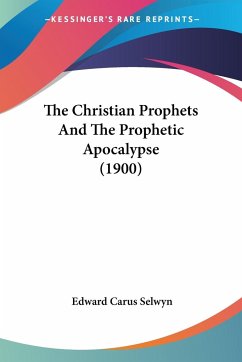The Christian Prophets And The Prophetic Apocalypse (1900) - Selwyn, Edward Carus
