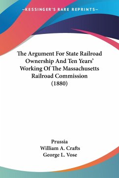 The Argument For State Railroad Ownership And Ten Years' Working Of The Massachusetts Railroad Commission (1880) - Prussia; Crafts, William A.; Vose, George L.