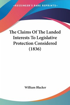 The Claims Of The Landed Interests To Legislative Protection Considered (1836) - Blacker, William