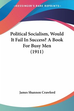 Political Socialism, Would It Fail In Success? A Book For Busy Men (1911)