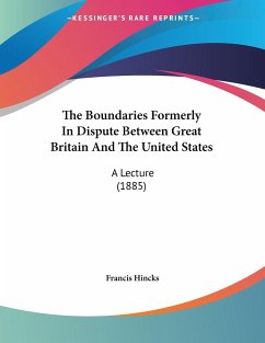 The Boundaries Formerly In Dispute Between Great Britain And The United States - Hincks, Francis