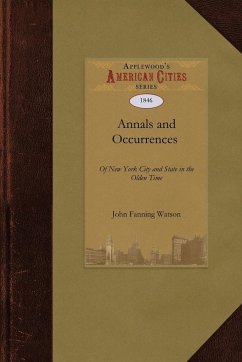 Annals and Occurrences of New York City and State in the Olden Time - John Fanning Watson, Fanning Watson