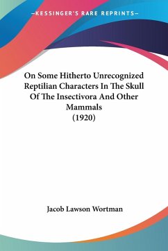 On Some Hitherto Unrecognized Reptilian Characters In The Skull Of The Insectivora And Other Mammals (1920) - Wortman, Jacob Lawson