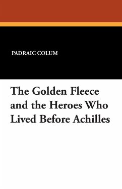 The Golden Fleece and the Heroes Who Lived Before Achilles - Colum, Padraic