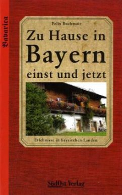 Zu Hause in Bayern einst und jetzt - Buchmair, Felix