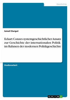 Eckart Conzes systemgeschichtlicher Ansatz zur Geschichte der internationalen Politik im Rahmen der modernen Politikgeschichte - Durgut, Ismail