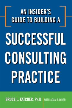 An Insider's Guide to Building a Successful Consulting Practice - Katcher, Bruce L.; Snyder, Adam