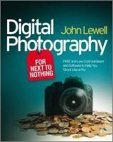 Digital Photography for Next to Nothing: Free and Low Cost Hardware and Software to Help You Shoot Like a Pro - Lewell, John