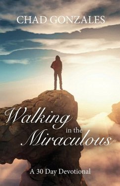 Walking in the Miraculous: a thirty day devotional - Gonzales, Chad W.