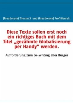 Diese Texte sollen erst noch ein richtiges Buch mit dem Titel ¿gezähmte Globalisierung per Handy¿ werden. - Thomas X;Prof Bienlein