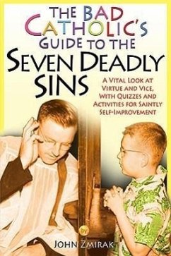 The Bad Catholic's Guide to the Seven Deadly Sins: A Vital Look at Virtue and Vice, with Quizzes and Activities for Saintly Self-Improvement - Zmirak, John