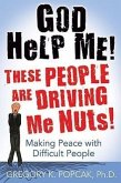 God Help Me! These People Are Driving Me Nuts! Making Peace with Difficult People