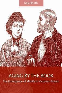 Aging by the Book: The Emergence of Midlife in Victorian Britain - Heath, Kay