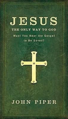 Jesus: The Only Way to God: Must You Hear the Gospel to be Saved? - Piper, John